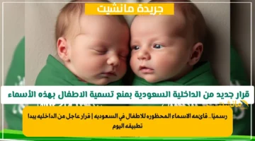 رسميًا.. قائمة الأسماء المحظورة للأطفال في السعودية | قرار عاجل من الداخلية يبدأ تطبيقه اليوم